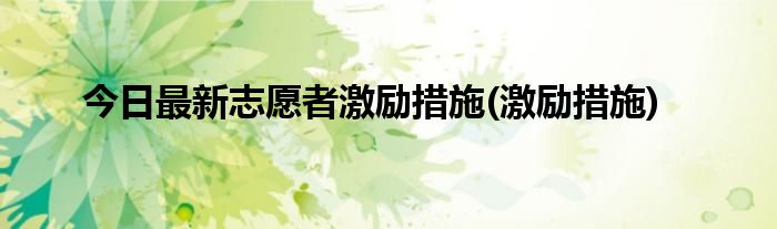 今日最新志愿者激励措施(激励措施)