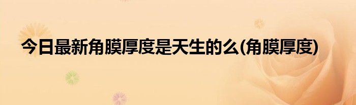 今日最新角膜厚度是天生的么(角膜厚度)