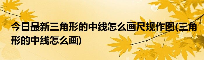 今日最新三角形的中线怎么画尺规作图(三角形的中线怎么画)