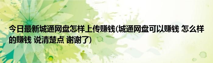 今日最新城通网盘怎样上传赚钱(城通网盘可以赚钱 怎么样的赚钱 说清楚点 谢谢了)