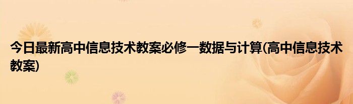 今日最新高中信息技术教案必修一数据与计算(高中信息技术教案)