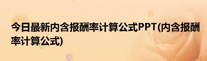 今日最新内含报酬率计算公式PPT(内含报酬率计算公式)