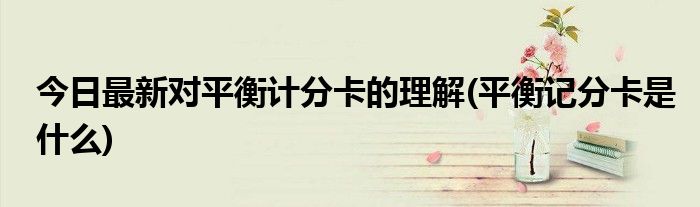 今日最新对平衡计分卡的理解(平衡记分卡是什么)
