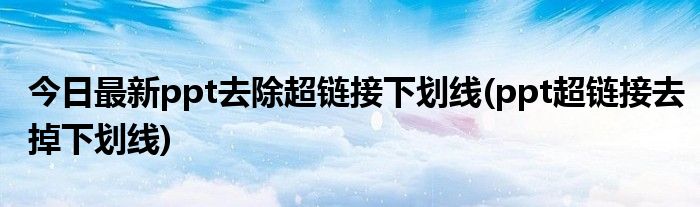今日最新ppt去除超链接下划线(ppt超链接去掉下划线)