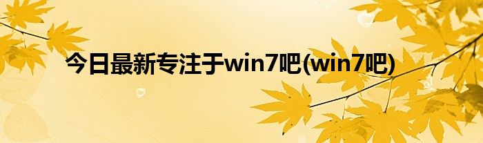 今日最新专注于win7吧(win7吧)