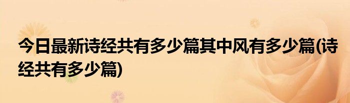 今日最新诗经共有多少篇其中风有多少篇(诗经共有多少篇)