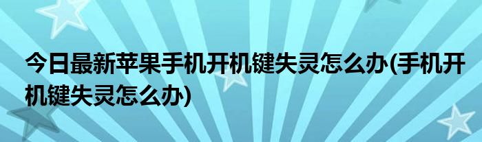 今日最新苹果手机开机键失灵怎么办(手机开机键失灵怎么办)