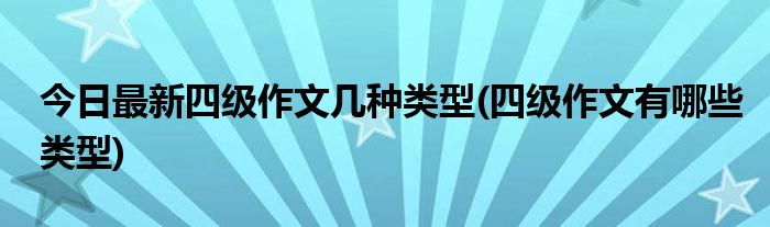 今日最新四级作文几种类型(四级作文有哪些类型)