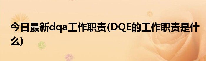今日最新dqa工作职责(DQE的工作职责是什么)