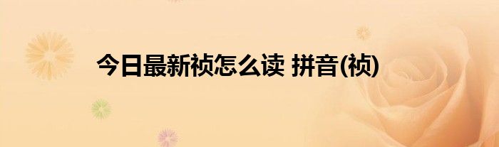 今日最新祯怎么读 拼音(祯)