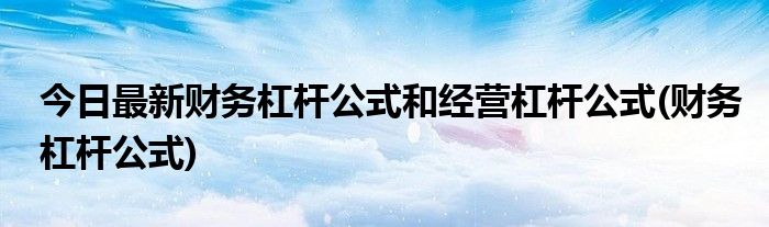 今日最新财务杠杆公式和经营杠杆公式(财务杠杆公式)