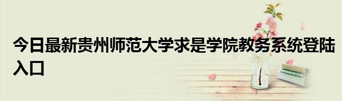 今日最新贵州师范大学求是学院教务系统登陆入口