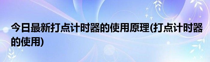 今日最新打点计时器的使用原理(打点计时器的使用)