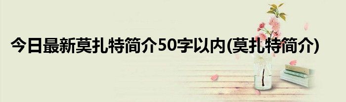 今日最新莫扎特简介50字以内(莫扎特简介)