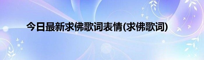 今日最新求佛歌词表情(求佛歌词)
