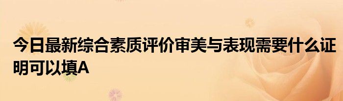 今日最新综合素质评价审美与表现需要什么证明可以填A