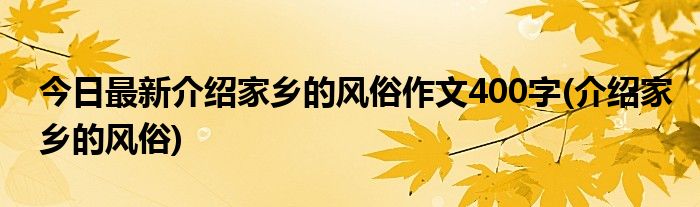 今日最新介绍家乡的风俗作文400字(介绍家乡的风俗)