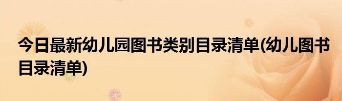 今日最新幼儿园图书类别目录清单(幼儿图书目录清单)