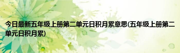 今日最新五年级上册第二单元日积月累意思(五年级上册第二单元日积月累)