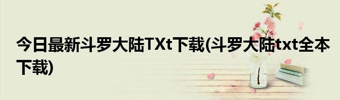 今日最新斗罗大陆TXt下载(斗罗大陆txt全本下载)