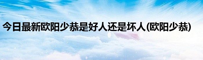 今日最新欧阳少恭是好人还是坏人(欧阳少恭)