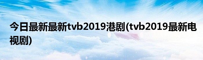 今日最新最新tvb2019港剧(tvb2019最新电视剧)