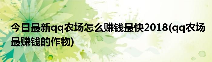 今日最新qq农场怎么赚钱最快2018(qq农场最赚钱的作物)