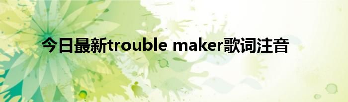 今日最新trouble maker歌词注音