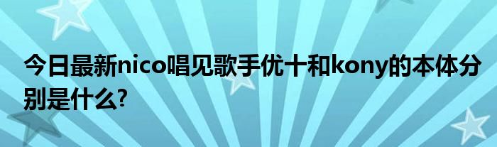今日最新nico唱见歌手优十和kony的本体分别是什么?