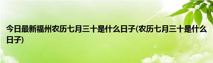 今日最新福州农历七月三十是什么日子(农历七月三十是什么日子)