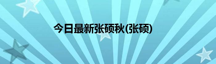 今日最新张硕秋(张硕)