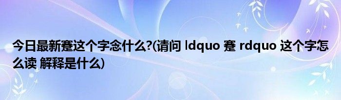 今日最新蹇这个字念什么?(请问 ldquo 蹇 rdquo 这个字怎么读 解释是什么)
