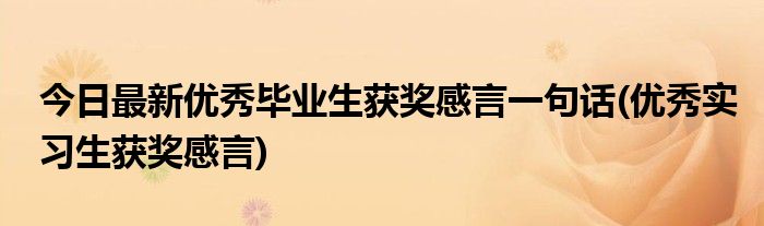 今日最新优秀毕业生获奖感言一句话(优秀实习生获奖感言)