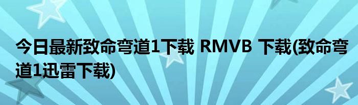 今日最新致命弯道1下载 RMVB 下载(致命弯道1迅雷下载)