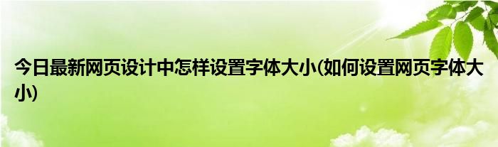 今日最新网页设计中怎样设置字体大小(如何设置网页字体大小)