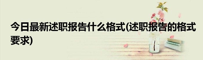 今日最新述职报告什么格式(述职报告的格式要求)