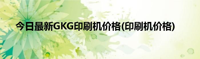 今日最新GKG印刷机价格(印刷机价格)
