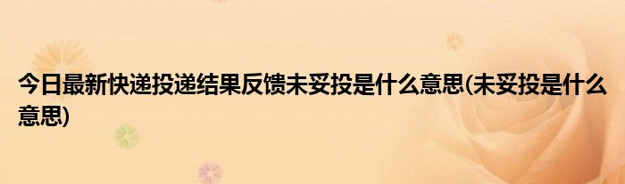 今日最新快递投递结果反馈未妥投是什么意思(未妥投是什么意思)