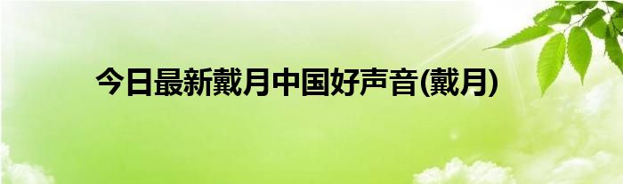 今日最新戴月中国好声音(戴月)