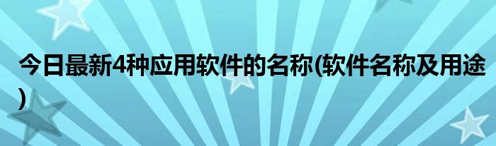 今日最新4种应用软件的名称(软件名称及用途)