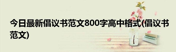 今日最新倡议书范文800字高中格式(倡议书范文)