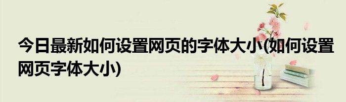 今日最新如何设置网页的字体大小(如何设置网页字体大小)