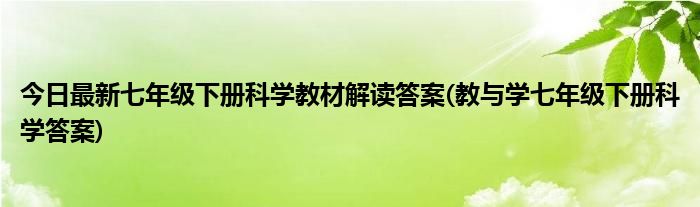 今日最新七年级下册科学教材解读答案(教与学七年级下册科学答案)
