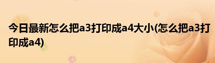 今日最新怎么把a3打印成a4大小(怎么把a3打印成a4)