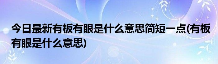 今日最新有板有眼是什么意思简短一点(有板有眼是什么意思)