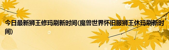 今日最新狮王修玛刷新时间(魔兽世界怀旧服狮王休玛刷新时间)