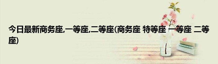今日最新商务座,一等座,二等座(商务座 特等座 一等座 二等座)