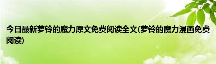 今日最新萝铃的魔力原文免费阅读全文(萝铃的魔力漫画免费阅读)