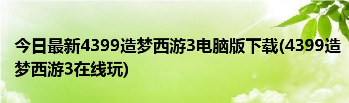 今日最新4399造梦西游3电脑版下载(4399造梦西游3在线玩)
