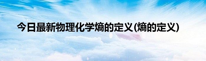 今日最新物理化学熵的定义(熵的定义)